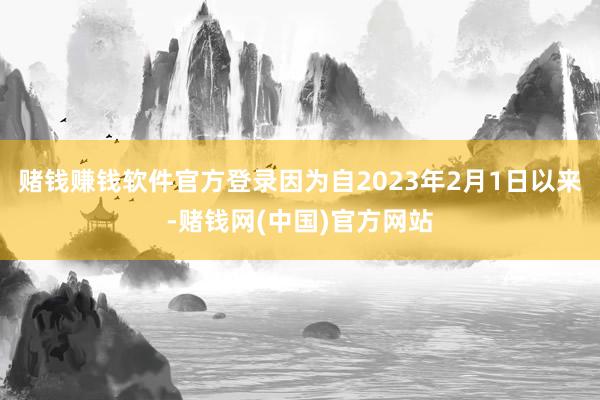 赌钱赚钱软件官方登录因为自2023年2月1日以来-赌钱网(中国)官方网站