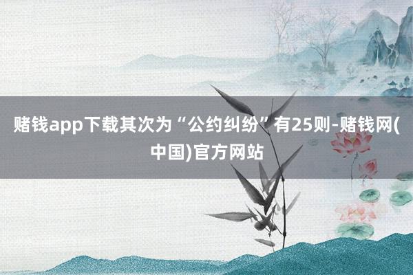 赌钱app下载其次为“公约纠纷”有25则-赌钱网(中国)官方网站