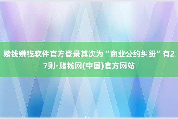 赌钱赚钱软件官方登录其次为“商业公约纠纷”有27则-赌钱网(中国)官方网站