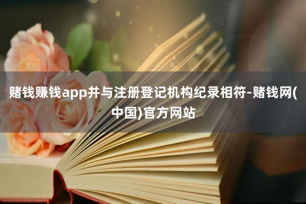 赌钱赚钱app并与注册登记机构纪录相符-赌钱网(中国)官方网站