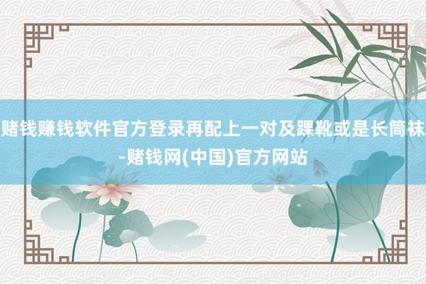 赌钱赚钱软件官方登录再配上一对及踝靴或是长筒袜-赌钱网(中国)官方网站