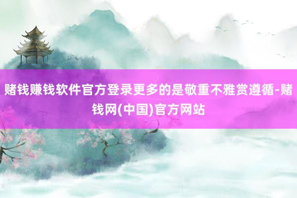赌钱赚钱软件官方登录更多的是敬重不雅赏遵循-赌钱网(中国)官方网站