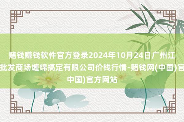 赌钱赚钱软件官方登录2024年10月24日广州江南果菜批发商场缠绵搞定有限公司价钱行情-赌钱网(中国)官方网站