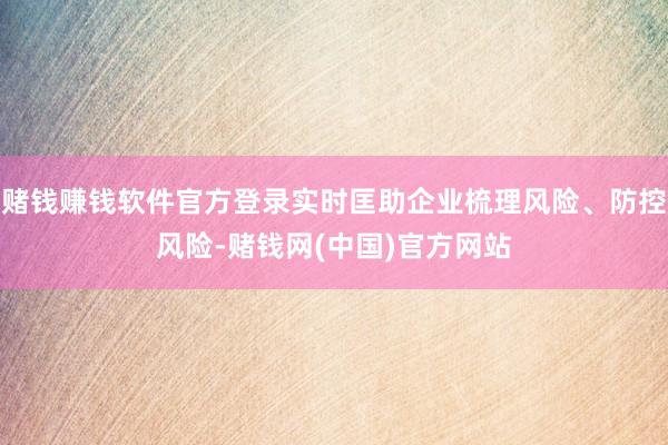 赌钱赚钱软件官方登录实时匡助企业梳理风险、防控风险-赌钱网(中国)官方网站