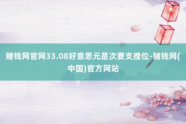 赌钱网官网33.08好意思元是次要支捏位-赌钱网(中国)官方网站
