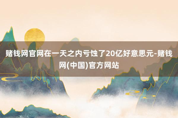 赌钱网官网在一天之内亏蚀了20亿好意思元-赌钱网(中国)官方网站