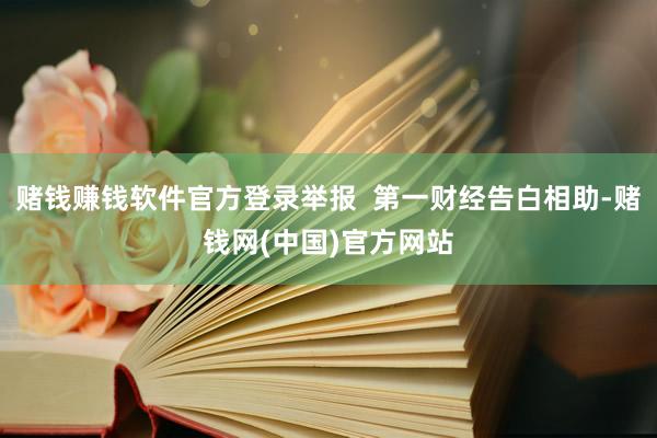 赌钱赚钱软件官方登录举报  第一财经告白相助-赌钱网(中国)官方网站