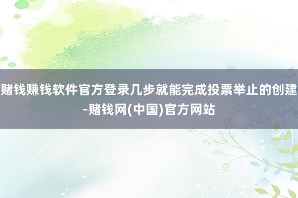 赌钱赚钱软件官方登录几步就能完成投票举止的创建-赌钱网(中国)官方网站