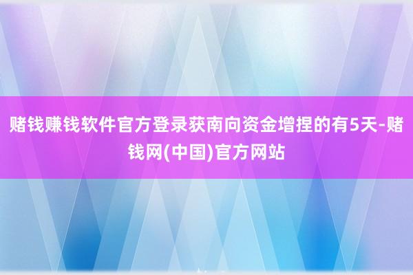 赌钱赚钱软件官方登录获南向资金增捏的有5天-赌钱网(中国)官方网站