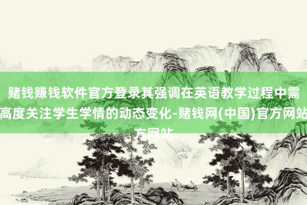 赌钱赚钱软件官方登录其强调在英语教学过程中需高度关注学生学情的动态变化-赌钱网(中国)官方网站