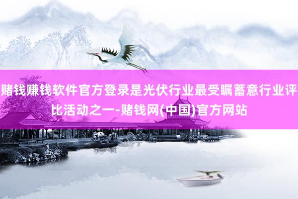 赌钱赚钱软件官方登录是光伏行业最受瞩蓄意行业评比活动之一-赌钱网(中国)官方网站