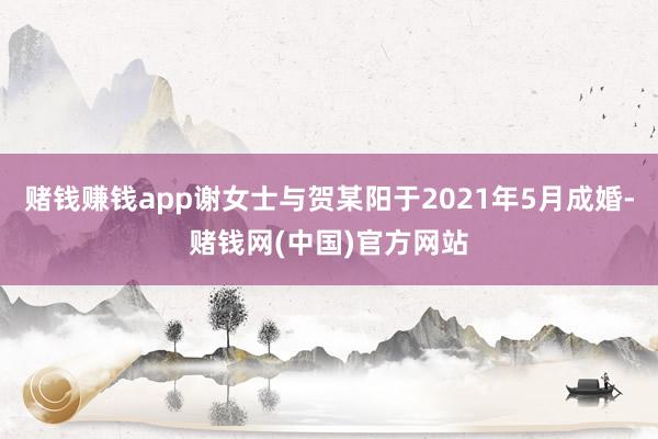 赌钱赚钱app谢女士与贺某阳于2021年5月成婚-赌钱网(中国)官方网站