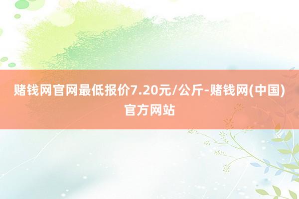 赌钱网官网最低报价7.20元/公斤-赌钱网(中国)官方网站