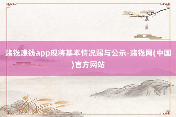 赌钱赚钱app现将基本情况赐与公示-赌钱网(中国)官方网站