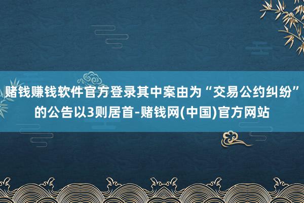赌钱赚钱软件官方登录其中案由为“交易公约纠纷”的公告以3则居首-赌钱网(中国)官方网站