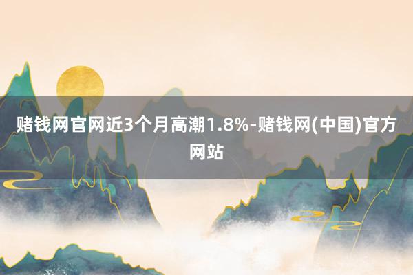 赌钱网官网近3个月高潮1.8%-赌钱网(中国)官方网站