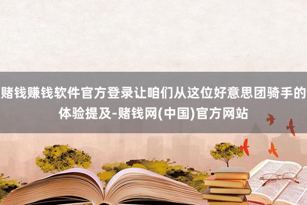 赌钱赚钱软件官方登录让咱们从这位好意思团骑手的体验提及-赌钱网(中国)官方网站