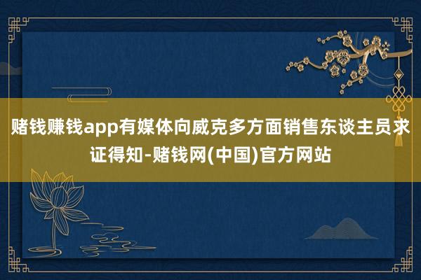 赌钱赚钱app有媒体向威克多方面销售东谈主员求证得知-赌钱网(中国)官方网站