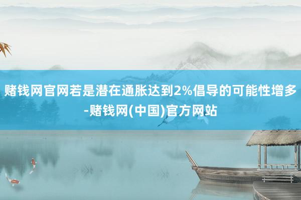 赌钱网官网若是潜在通胀达到2%倡导的可能性增多-赌钱网(中国)官方网站