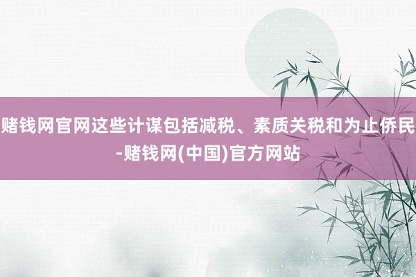 赌钱网官网这些计谋包括减税、素质关税和为止侨民-赌钱网(中国)官方网站