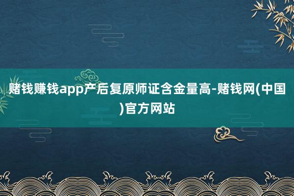赌钱赚钱app产后复原师证含金量高-赌钱网(中国)官方网站