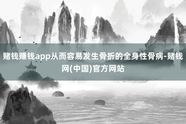 赌钱赚钱app从而容易发生骨折的全身性骨病-赌钱网(中国)官方网站