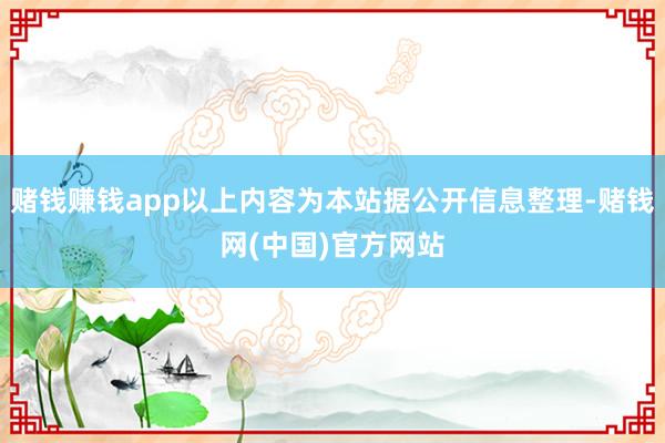 赌钱赚钱app以上内容为本站据公开信息整理-赌钱网(中国)官方网站