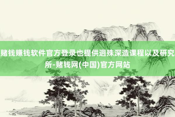 赌钱赚钱软件官方登录也提供迥殊深造课程以及研究所-赌钱网(中国)官方网站