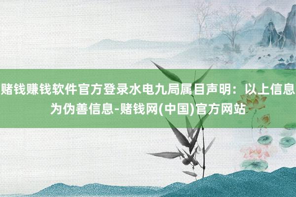 赌钱赚钱软件官方登录水电九局属目声明：以上信息为伪善信息-赌钱网(中国)官方网站
