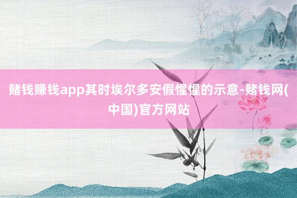 赌钱赚钱app其时埃尔多安假惺惺的示意-赌钱网(中国)官方网站