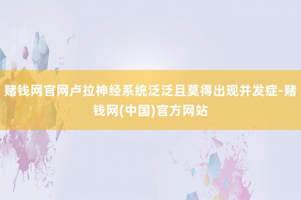 赌钱网官网卢拉神经系统泛泛且莫得出现并发症-赌钱网(中国)官方网站