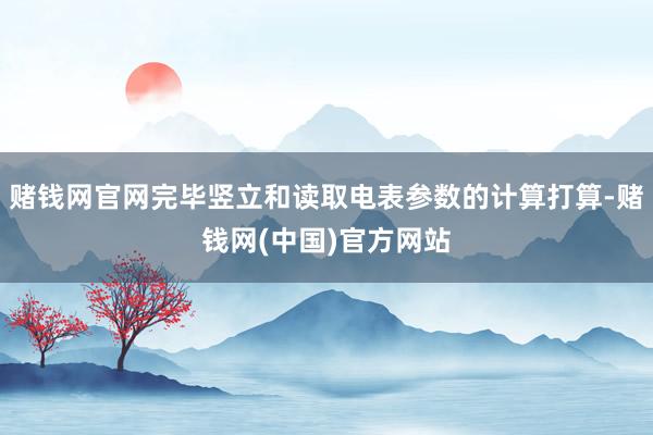 赌钱网官网完毕竖立和读取电表参数的计算打算-赌钱网(中国)官方网站