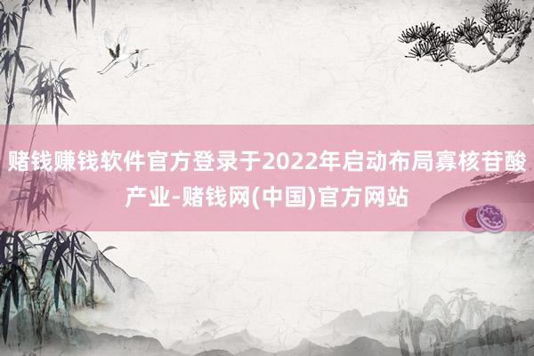 赌钱赚钱软件官方登录于2022年启动布局寡核苷酸产业-赌钱网(中国)官方网站
