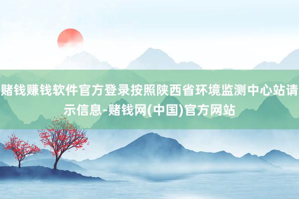 赌钱赚钱软件官方登录按照陕西省环境监测中心站请示信息-赌钱网(中国)官方网站