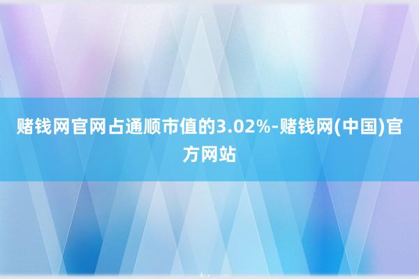 赌钱网官网占通顺市值的3.02%-赌钱网(中国)官方网站