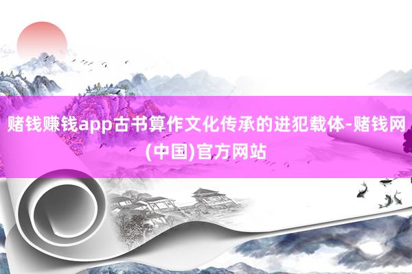 赌钱赚钱app古书算作文化传承的进犯载体-赌钱网(中国)官方网站