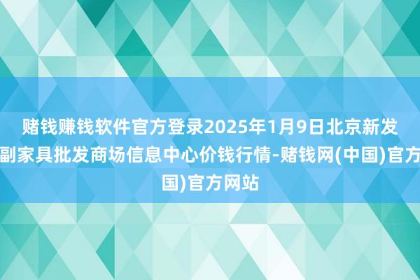 赌钱赚钱软件官方登录2025年1月9日北京新发地农副家具批发商场信息中心价钱行情