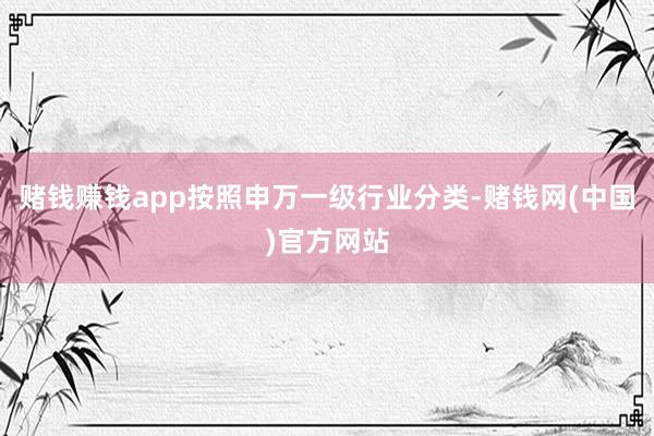 赌钱赚钱app按照申万一级行业分类-赌钱网(中国)官方网站