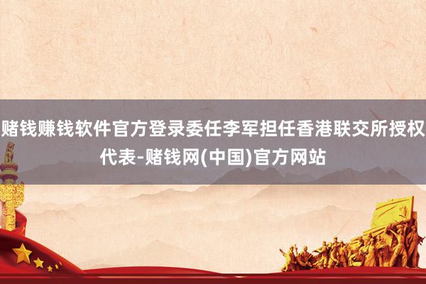 赌钱赚钱软件官方登录委任李军担任香港联交所授权代表-赌钱网(中国)官方网站