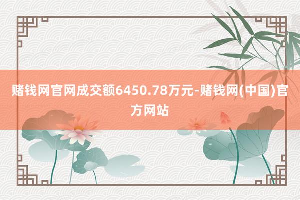 赌钱网官网成交额6450.78万元-赌钱网(中国)官方网站