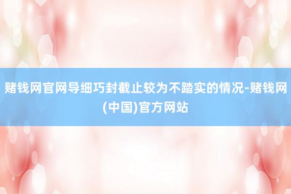 赌钱网官网导细巧封截止较为不踏实的情况-赌钱网(中国)官方网站
