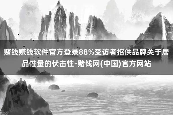 赌钱赚钱软件官方登录88%受访者招供品牌关于居品性量的伏击性-赌钱网(中国)官方
