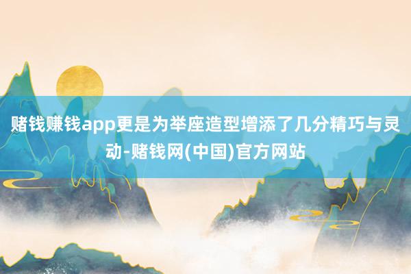 赌钱赚钱app更是为举座造型增添了几分精巧与灵动-赌钱网(中国)官方网站