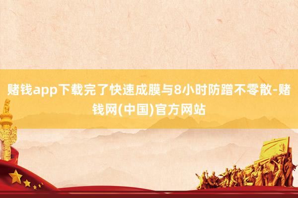 赌钱app下载完了快速成膜与8小时防蹭不零散-赌钱网(中国)官方网站