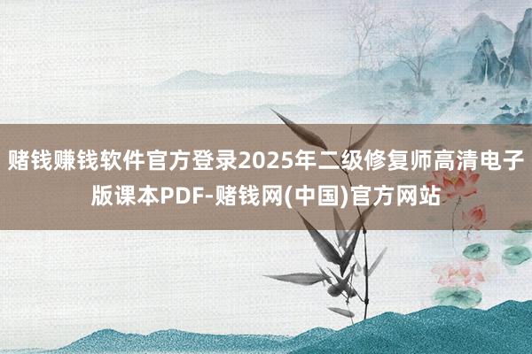 赌钱赚钱软件官方登录2025年二级修复师高清电子版课本PDF-赌钱网(中国)官方