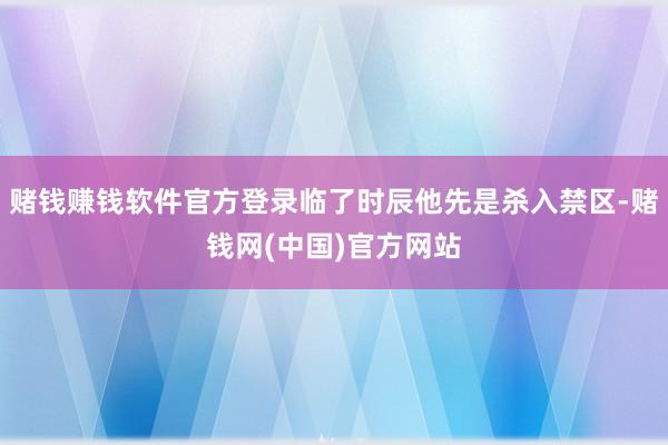 赌钱赚钱软件官方登录临了时辰他先是杀入禁区-赌钱网(中国)官方网站