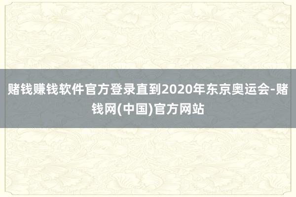 赌钱赚钱软件官方登录直到2020年东京奥运会-赌钱网(中国)官方网站