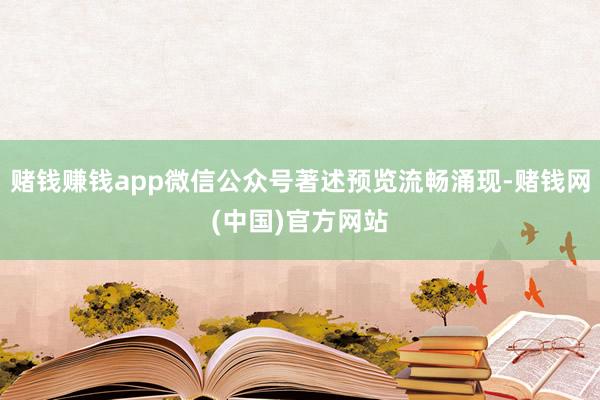 赌钱赚钱app微信公众号著述预览流畅涌现-赌钱网(中国)官方网站
