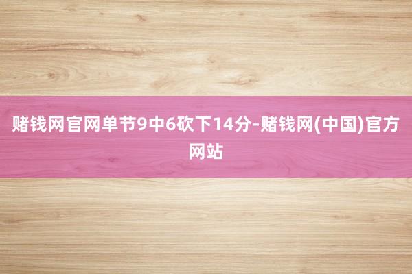 赌钱网官网单节9中6砍下14分-赌钱网(中国)官方网站