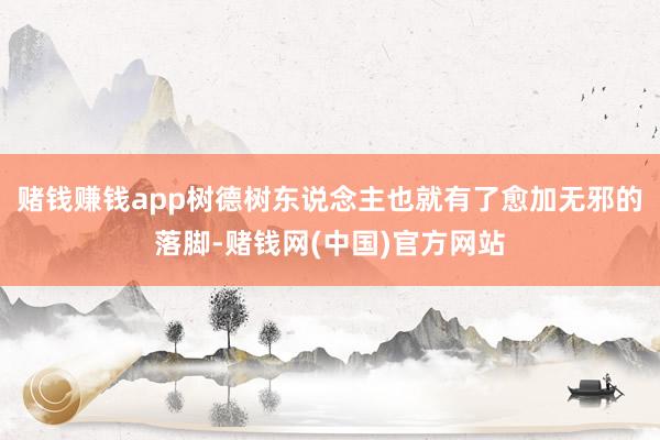 赌钱赚钱app树德树东说念主也就有了愈加无邪的落脚-赌钱网(中国)官方网站